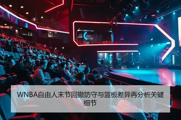 WNBA自由人末节回撤防守与篮板差异再分析关键细节