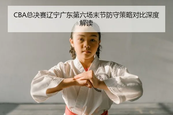 CBA总决赛辽宁广东第六场末节防守策略对比深度解读（PG）